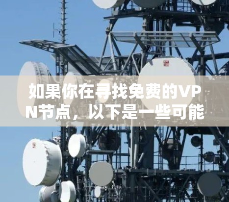 如果你在寻找免费的VPN节点，以下是一些可能的选项，但请注意，免费VPN服务可能存在一些限制，比如速度、连接数量、广告或数据限制。使用免费VPN时，通常需要谨慎，避免泄露个人信息