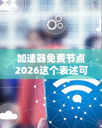 加速器免费节点2026这个表述可能涉及一些特定的技术或服务，具体含义可能因上下文而异。如果你指的是加速器（如云计算加速器、网络加速器等）和免费的节点资源，以下是一些可能的解释和建议