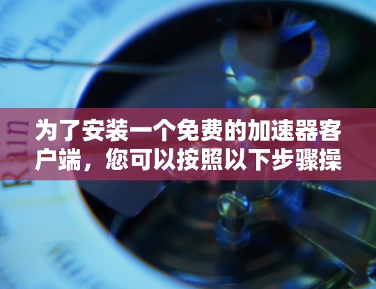 为了安装一个免费的加速器客户端，您可以按照以下步骤操作