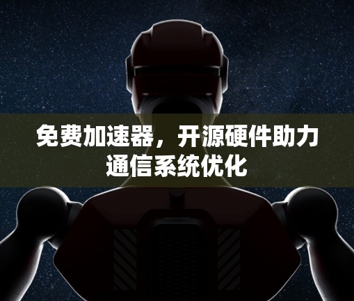 免费加速器,开源硬件助力通信系统优化 免费加速器,开源硬件助力通信系统优化
