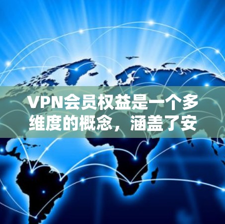 VPN会员权益是一个多维度的概念，涵盖了安全性、便利性和用户体验等多个方面。以下是对VPN会员权益的详细分析