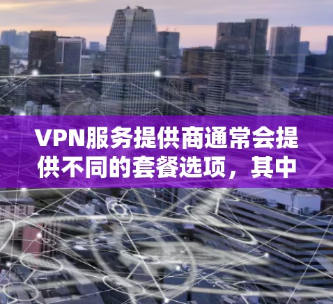 VPN服务提供商通常会提供不同的套餐选项，其中一些套餐可能包含不限流量的特性。以下是一些提供不限流量套餐的VPN服务提供商和相关信息