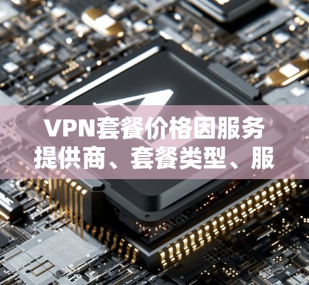 VPN套餐价格因服务提供商、套餐类型、服务器数量、地区覆盖以及是否包含额外功能（如多设备连接、静态IP等）而有所不同。以下是一些常见的VPN套餐价格范围