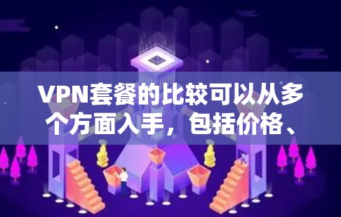 VPN套餐的比较可以从多个方面入手，包括价格、服务器数量、IP类型、连接数以及服务等。以下是一些比较的关键点和常见的VPN套餐类型