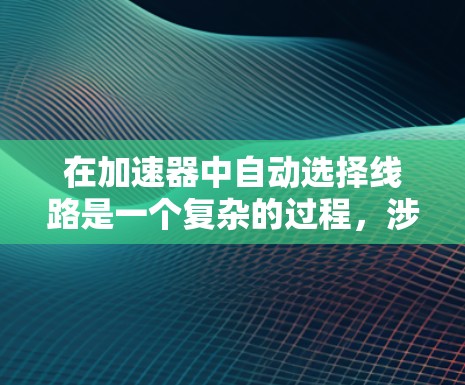 在加速器中自动选择线路是一个复杂的过程，涉及多个物理和工程学因素。以下是实现自动线路选择的主要步骤和方法
