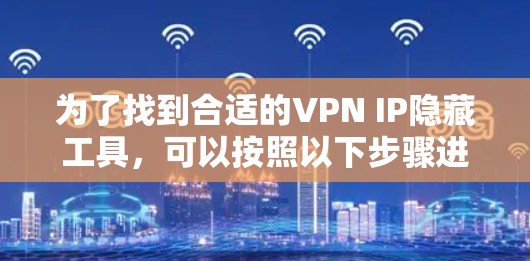 为了找到合适的VPN IP隐藏工具，可以按照以下步骤进行