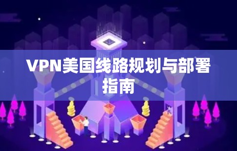 VPN美国线路规划与部署指南