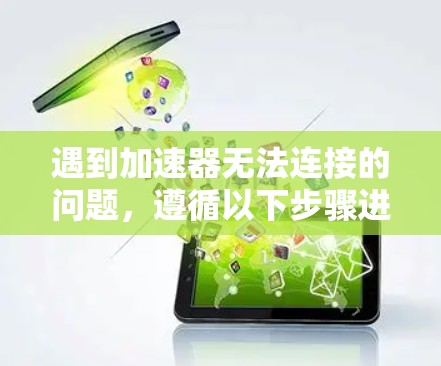 遇到加速器无法连接的问题，遵循以下步骤进行排查和解决