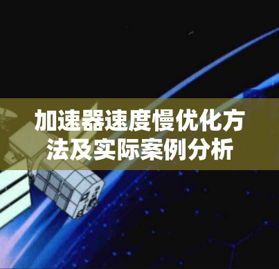 加速器速度慢优化方法及实际案例分析