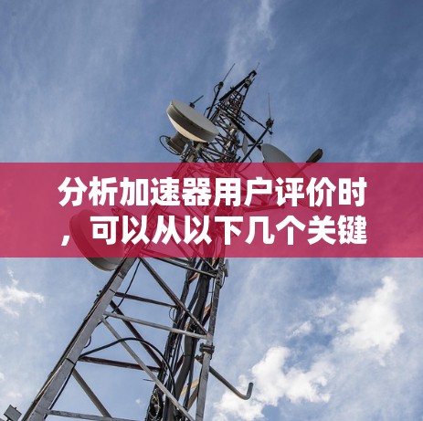 分析加速器用户评价时，可以从以下几个关键方面进行探讨