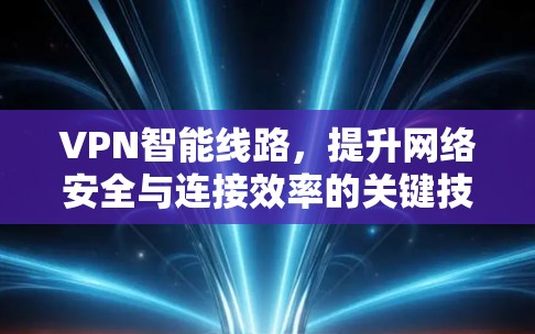 VPN智能线路，提升网络安全与连接效率的关键技术
