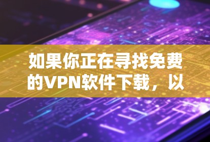 如果你正在寻找免费的VPN软件下载，以下是一些常见的免费VPN服务和工具。请注意，免费VPN服务可能存在一些限制，例如速度、带宽限制或广告问题。使用这些服务时，建议你谨慎处理个人信息