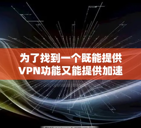 为了找到一个既能提供VPN功能又能提供加速功能的免费服务，或者了解是否可以将常规的免费VPN服务与其他加速工具组合使用以达到类似效果，以下是一些可能的解决方案