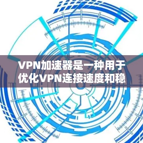 VPN加速器是一种用于优化VPN连接速度和稳定性的工具，通过多种技术如智能分割、缓存、优化路由和协议来提高数据传输效率。以下是关于VPN加速器的详细分析和总结