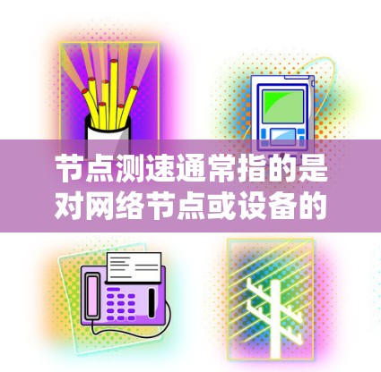 节点测速通常指的是对网络节点或设备的性能进行测试，主要是为了评估节点的处理能力、带宽、延迟或其他性能指标。以下是一些常见的测速方法和工具
