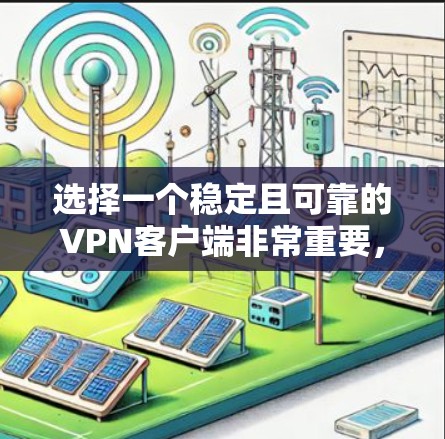 选择一个稳定且可靠的VPN客户端非常重要，尤其是考虑到隐私和安全的需求。以下是一些推荐的稳定VPN客户端，根据不同的需求和预算