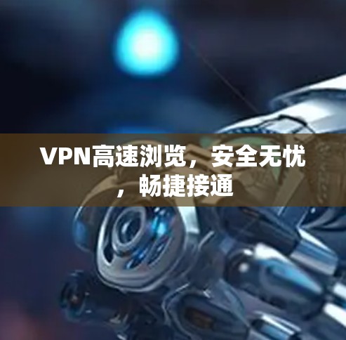 VPN高速浏览，安全无忧，畅捷接通