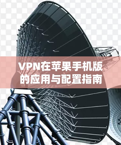 VPN在苹果手机版的应用与配置指南
