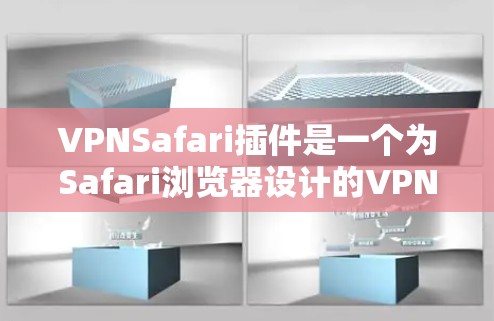 VPNSafari插件是一个为Safari浏览器设计的VPN插件，它允许用户直接在浏览器中使用VPN服务，保护隐私和安全。以下是关于VPNSafari插件的详细说明