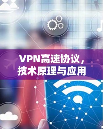VPN高速协议，技术原理与应用探析