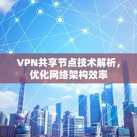 VPN共享节点技术解析，优化网络架构效率
