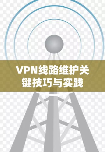 VPN线路维护关键技巧与实践