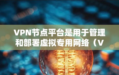 VPN节点平台是用于管理和部署虚拟专用网络（VPN）的工具或服务，帮助用户创建和维护安全的网络通道。以下是关于VPN节点平台的详细信息