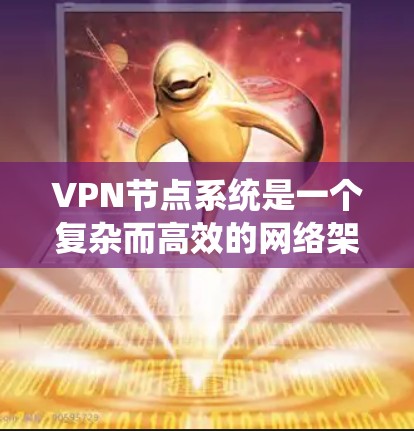 VPN节点系统是一个复杂而高效的网络架构，用于提供安全、匿名且高性能的网络连接。以下是对VPN节点系统的详细分析和总结