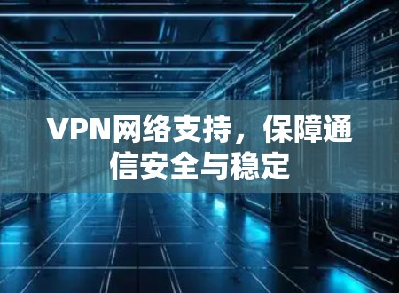 VPN网络支持，保障通信安全与稳定