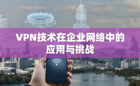 VPN技术在企业网络中的应用与挑战
