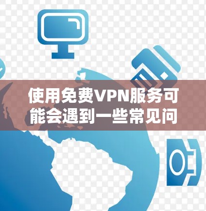 使用免费VPN服务可能会遇到一些常见问题，以下是一些常见问题及其解决方法