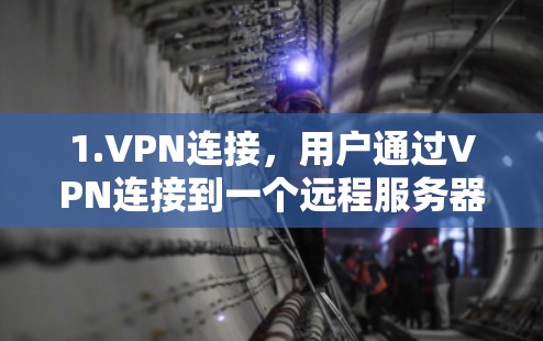 1.VPN连接，用户通过VPN连接到一个远程服务器，这个服务器通常位于不同的网络区域或国家