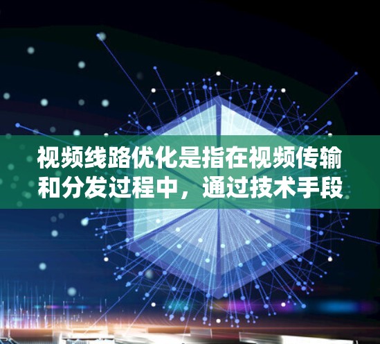 视频线路优化是指在视频传输和分发过程中,通过技术手段最大化地提高传输效率、减少延迟、降低带宽消耗,从而提升用户体验和系统性能的过程。以下是一些常见的视频线路优化方法和策略 视频线路优化是指在视频传输和分发过程中,通过技术手段最大化地提高传输效率、减少延迟、降低带宽消耗,从而提升用户体验和系统性能的过程。以下是一些常见的视频线路优化方法和策略