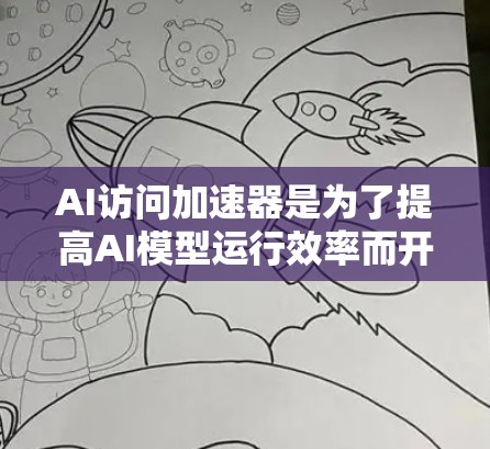 AI访问加速器是为了提高AI模型运行效率而开发的专门硬件和技术,通过并行处理和优化算法,满足处理大数据量和快速响应需求的需求。以下是对AI访问加速器的详细分析 AI访问加速器是为了提高AI模型运行效率而开发的专门硬件和技术,通过并行处理和优化算法,满足处理大数据量和快速响应需求的需求。以下是对AI访问加速器的详细分析
