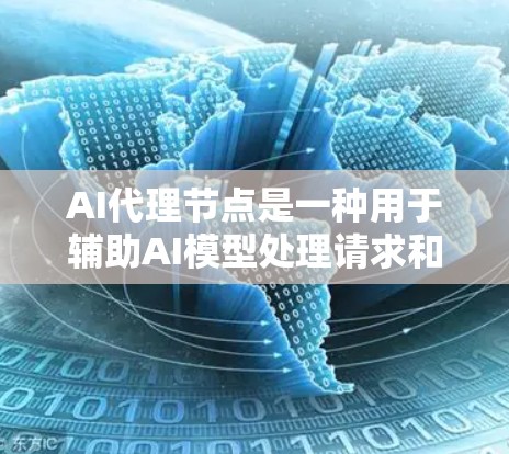 AI代理节点是一种用于辅助AI模型处理请求和数据传输的中继节点，具有多种功能和应用场景。以下是对AI代理节点的详细分析