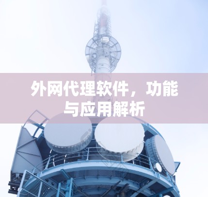 外网代理软件,功能与应用解析 外网代理软件,功能与应用解析