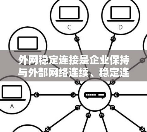 外网稳定连接是企业保持与外部网络连续、稳定连接的关键技术。以下是实现外网稳定连接的主要技术方案和建议
