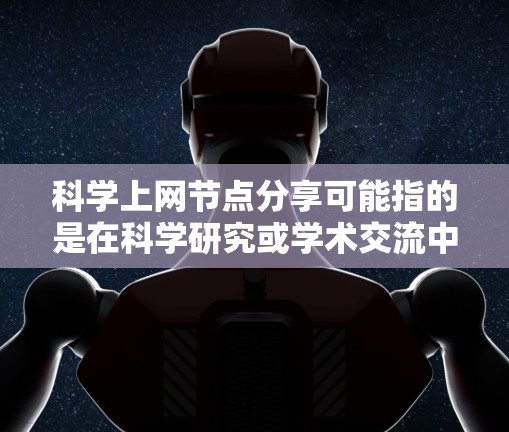 科学上网节点分享可能指的是在科学研究或学术交流中，通过网络节点进行资源、数据或文献的分享。以下是一些可能的方法和工具，帮助你在科学领域上网节点分享