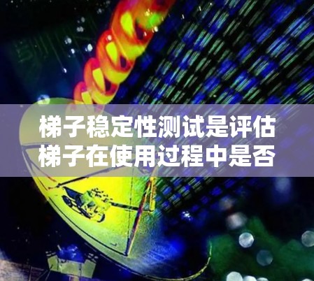 梯子稳定性测试是评估梯子在使用过程中是否稳定、可靠的重要步骤。稳定性测试可以帮助确保梯子在不同负载、使用环境和地面条件下都能安全、可靠地工作。以下是一些常见的梯子稳定性测试方法 梯子稳定性测试是评估梯子在使用过程中是否稳定、可靠的重要步骤。稳定性测试可以帮助确保梯子在不同负载、使用环境和地面条件下都能安全、可靠地工作。以下是一些常见的梯子稳定性测试方法