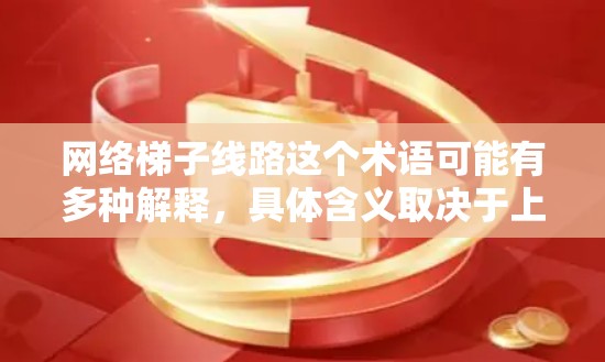 网络梯子线路这个术语可能有多种解释,具体含义取决于上下文。以下是一些可能的解释 网络梯子线路这个术语可能有多种解释,具体含义取决于上下文。以下是一些可能的解释