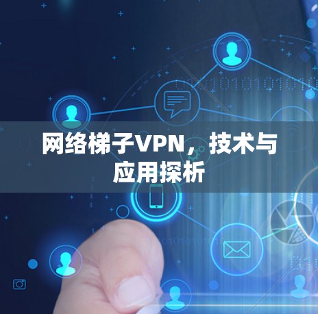 网络梯子VPN,技术与应用探析 网络梯子VPN,技术与应用探析