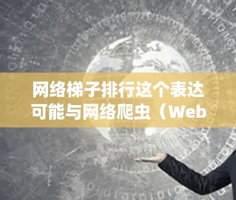 网络梯子排行这个表达可能与网络爬虫(Web Scraping)或网络抓取工具的排名有关。网络梯子通常指的是用来抓取网页数据、分析页面结构或提取信息的工具。以下是一些可能相关的解释和信息 网络梯子排行这个表达可能与网络爬虫(Web Scraping)或网络抓取工具的排名有关。网络梯子通常指的是用来抓取网页数据、分析页面结构或提取信息的工具。以下是一些可能相关的解释和信息