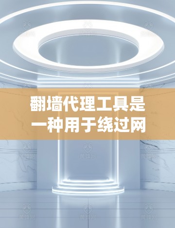 翻墙代理工具是一种用于绕过网络限制的技术，通过隐藏真实IP地址或使用VPN和代理服务器来访问受限网站。以下是对翻墙代理工具的详细分析