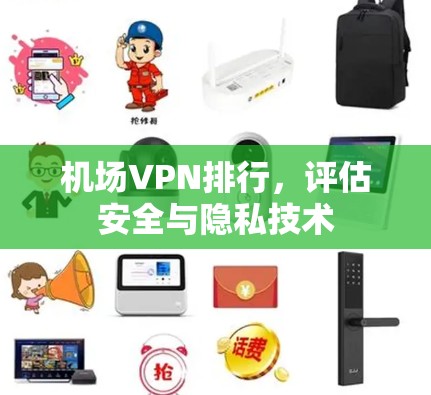 机场VPN排行,评估安全与隐私技术 机场VPN排行,评估安全与隐私技术