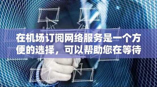 在机场订阅网络服务是一个方便的选择,可以帮助您在等待飞机或处理紧急事务时顺畅地上网。以下是一些机场订阅推荐,涵盖国内外的主流服务提供商,供您参考 在机场订阅网络服务是一个方便的选择,可以帮助您在等待飞机或处理紧急事务时顺畅地上网。以下是一些机场订阅推荐,涵盖国内外的主流服务提供商,供您参考