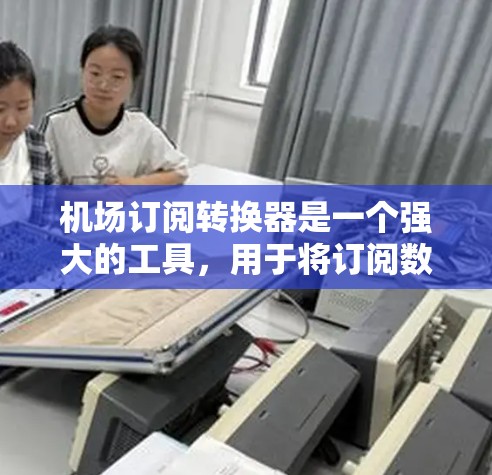 机场订阅转换器是一个强大的工具,用于将订阅数据转换为多种格式,满足不同的应用需求。以下是对其功能和使用方法的详细总结 机场订阅转换器是一个强大的工具,用于将订阅数据转换为多种格式,满足不同的应用需求。以下是对其功能和使用方法的详细总结