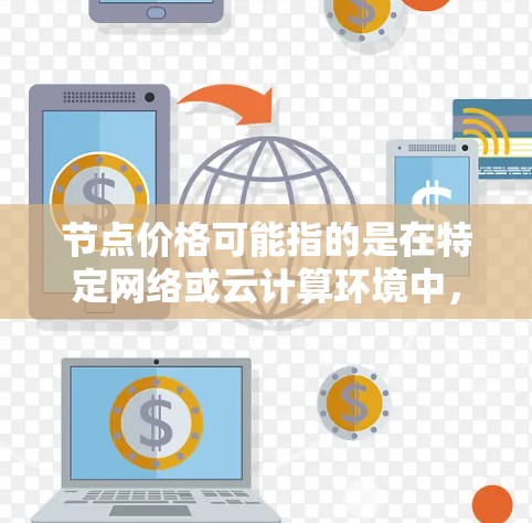 节点价格可能指的是在特定网络或云计算环境中，使用某个节点（即计算或服务节点）所需的费用。具体价格取决于以下因素