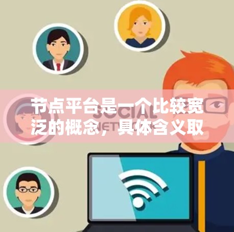 节点平台是一个比较宽泛的概念,具体含义取决于上下文。以下是一些可能的解释 节点平台是一个比较宽泛的概念,具体含义取决于上下文。以下是一些可能的解释