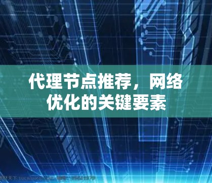 代理节点推荐,网络优化的关键要素 代理节点推荐,网络优化的关键要素