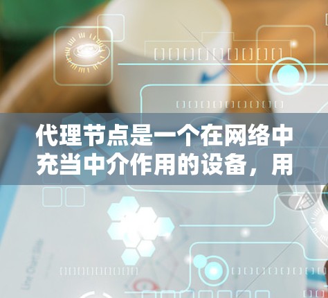 代理节点是一个在网络中充当中介作用的设备,用于将本地网络与互联网连接起来,并提供额外的功能如安全和流量控制。以下是对代理节点的详细分析 代理节点是一个在网络中充当中介作用的设备,用于将本地网络与互联网连接起来,并提供额外的功能如安全和流量控制。以下是对代理节点的详细分析